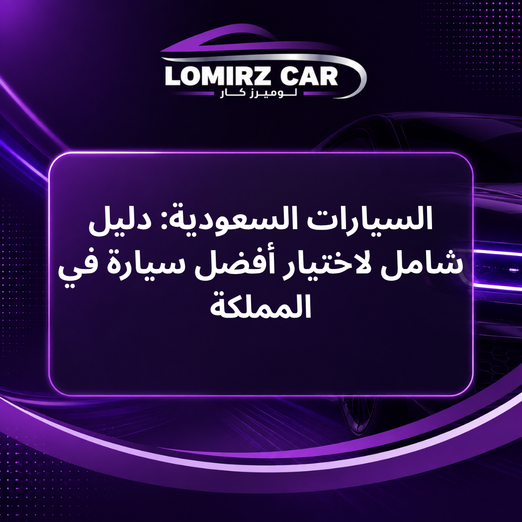 السيارات السعودية: دليل شامل لاختيار أفضل سيارة في المملكة