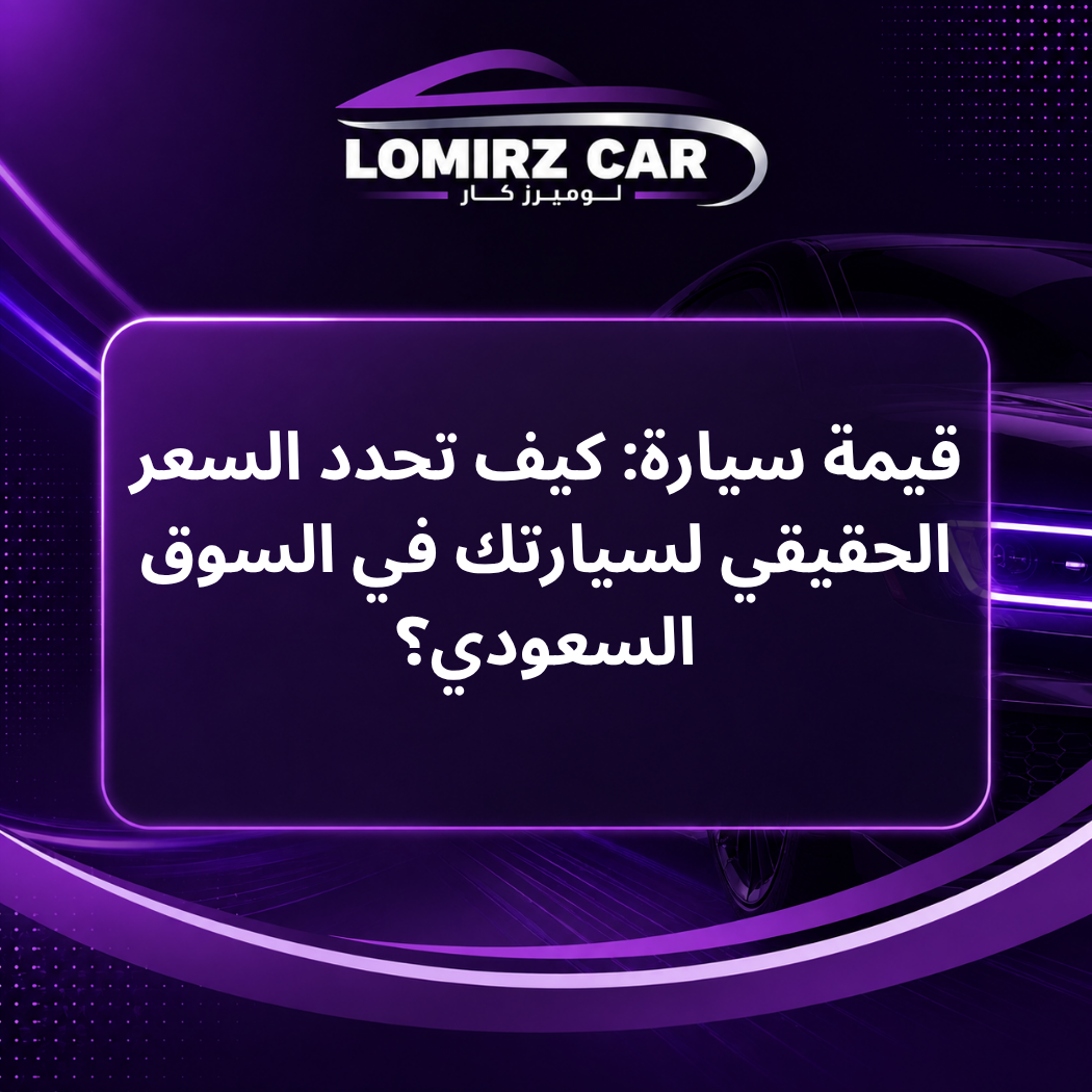 قيمة سيارة: كيف تحدد السعر الحقيقي لسيارتك في السوق السعودي؟