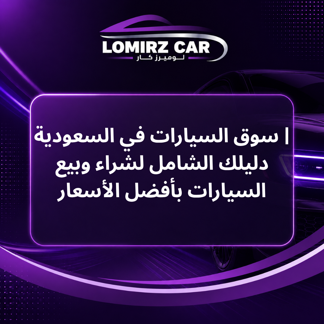 سوق السيارات في السعودية | دليلك الشامل لشراء وبيع السيارات بأفضل الأسعار