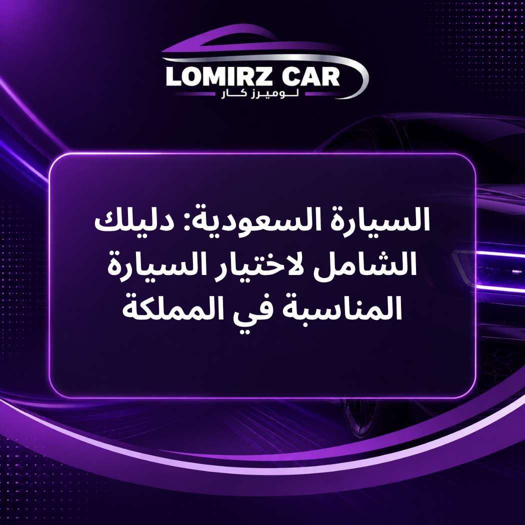 السيارة السعودية: دليلك الشامل لاختيار السيارة المناسبة في المملكة